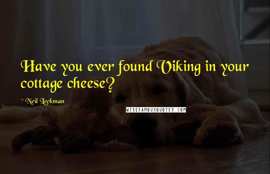 Neil Leckman Quotes: Have you ever found Viking in your cottage cheese?