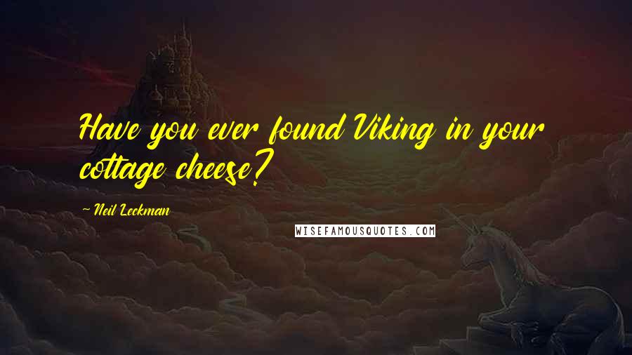 Neil Leckman Quotes: Have you ever found Viking in your cottage cheese?