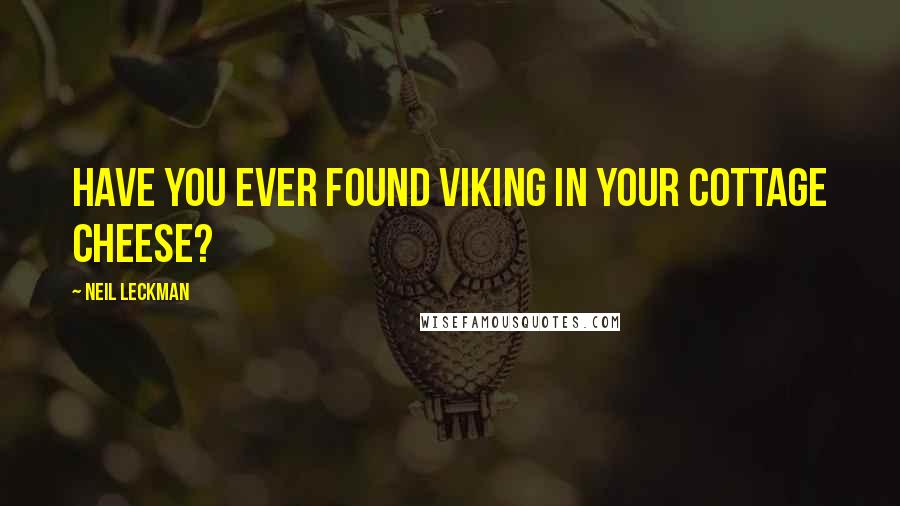Neil Leckman Quotes: Have you ever found Viking in your cottage cheese?