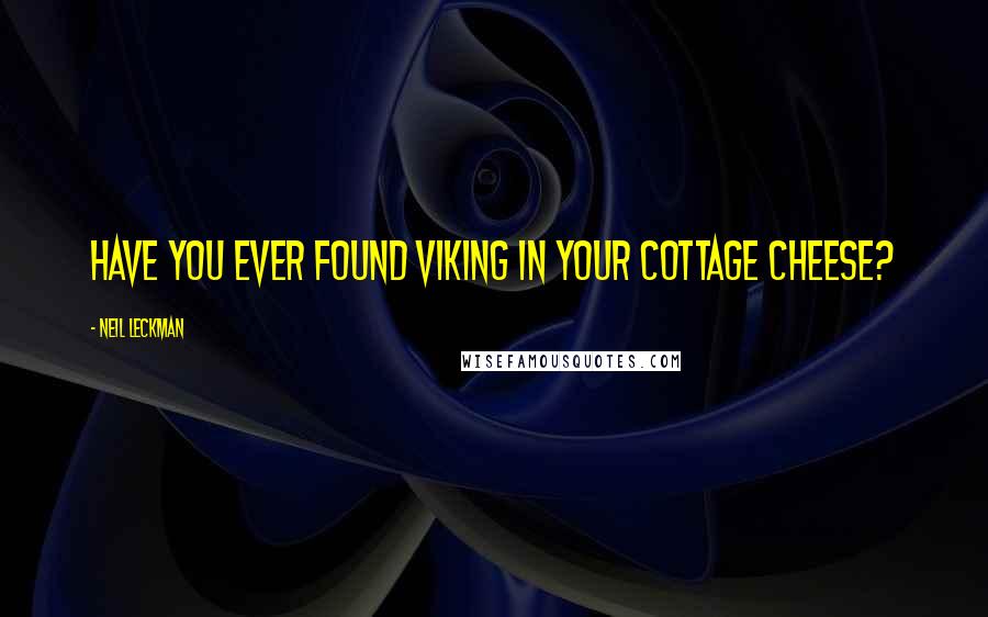 Neil Leckman Quotes: Have you ever found Viking in your cottage cheese?