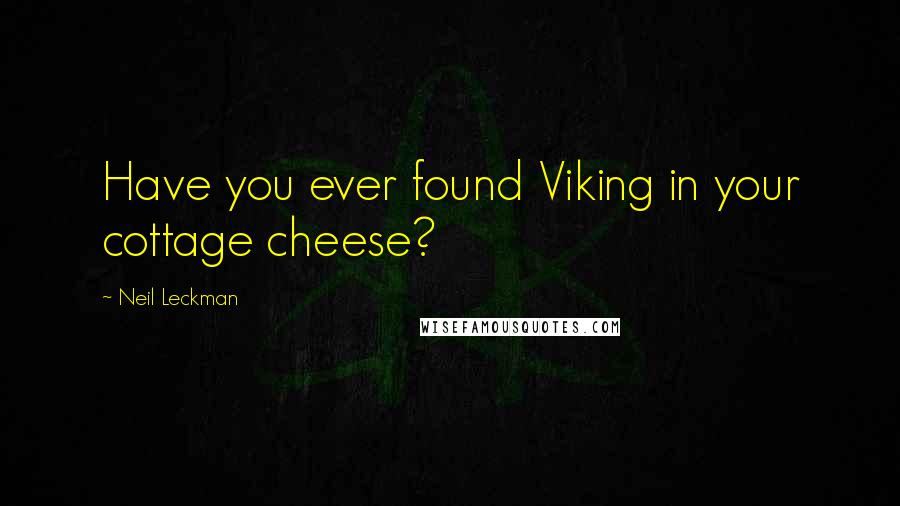 Neil Leckman Quotes: Have you ever found Viking in your cottage cheese?