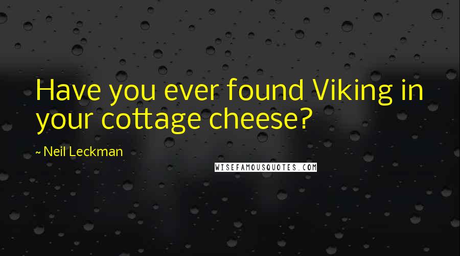 Neil Leckman Quotes: Have you ever found Viking in your cottage cheese?