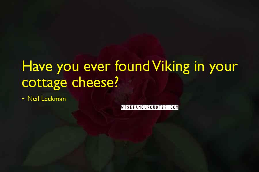 Neil Leckman Quotes: Have you ever found Viking in your cottage cheese?