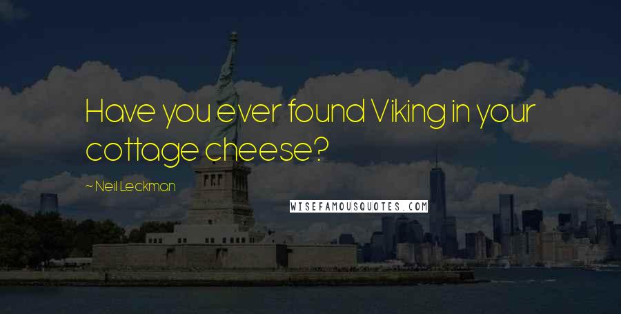 Neil Leckman Quotes: Have you ever found Viking in your cottage cheese?