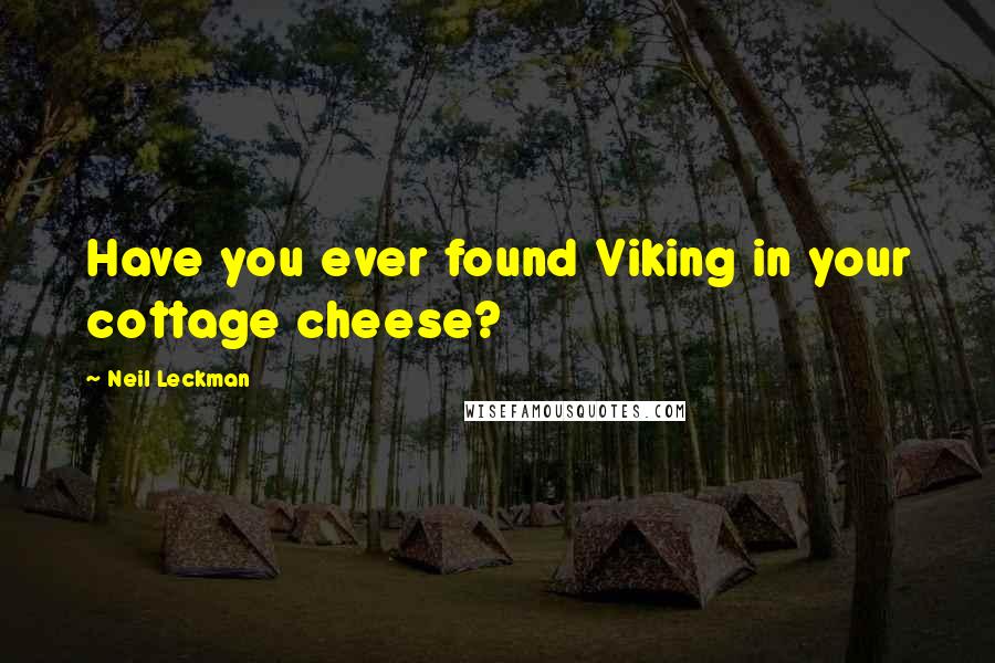 Neil Leckman Quotes: Have you ever found Viking in your cottage cheese?