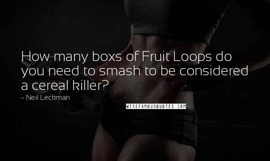 Neil Leckman Quotes: How many boxs of Fruit Loops do you need to smash to be considered a cereal killer?