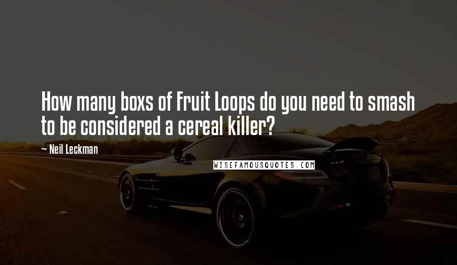 Neil Leckman Quotes: How many boxs of Fruit Loops do you need to smash to be considered a cereal killer?