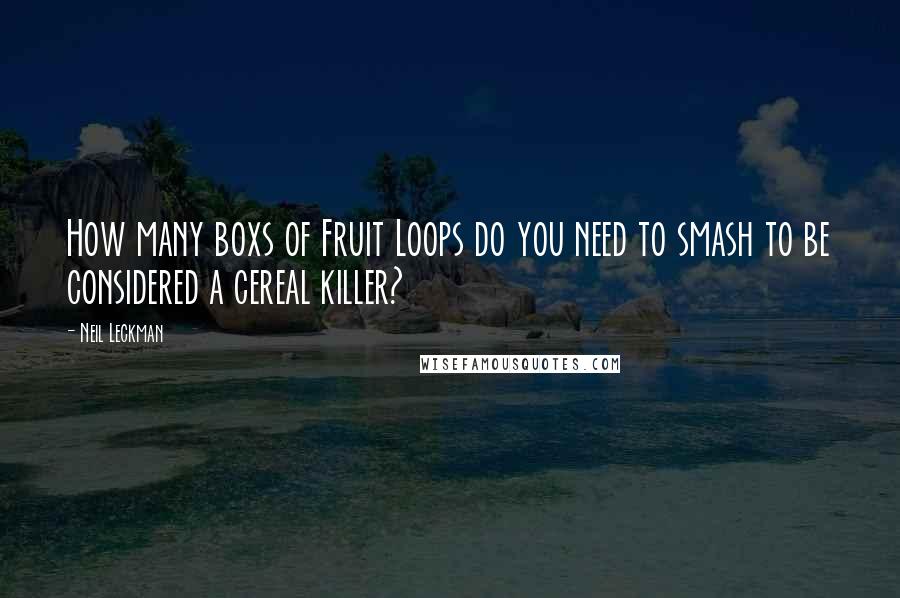 Neil Leckman Quotes: How many boxs of Fruit Loops do you need to smash to be considered a cereal killer?