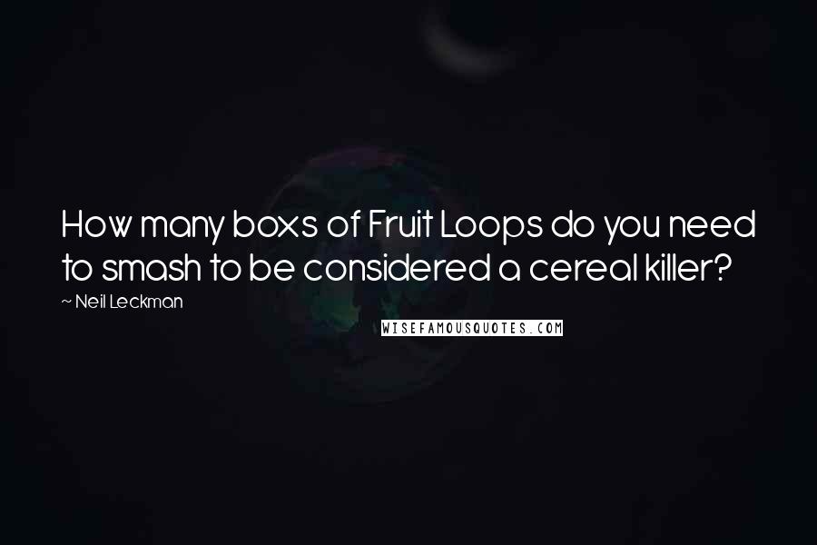 Neil Leckman Quotes: How many boxs of Fruit Loops do you need to smash to be considered a cereal killer?