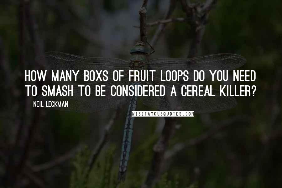 Neil Leckman Quotes: How many boxs of Fruit Loops do you need to smash to be considered a cereal killer?