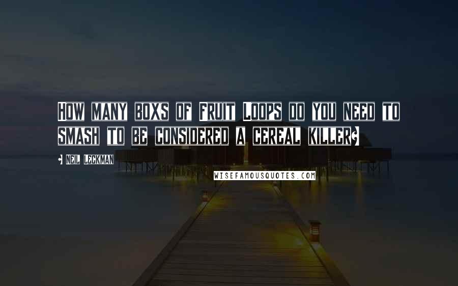 Neil Leckman Quotes: How many boxs of Fruit Loops do you need to smash to be considered a cereal killer?