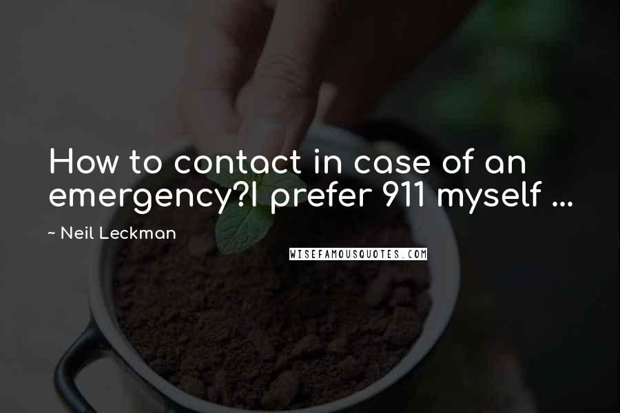 Neil Leckman Quotes: How to contact in case of an emergency?I prefer 911 myself ...