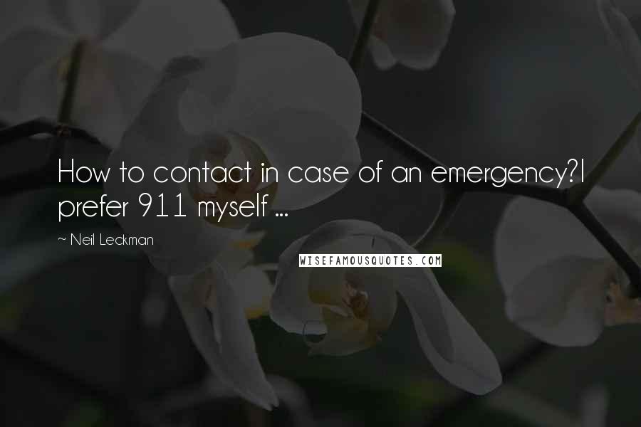Neil Leckman Quotes: How to contact in case of an emergency?I prefer 911 myself ...