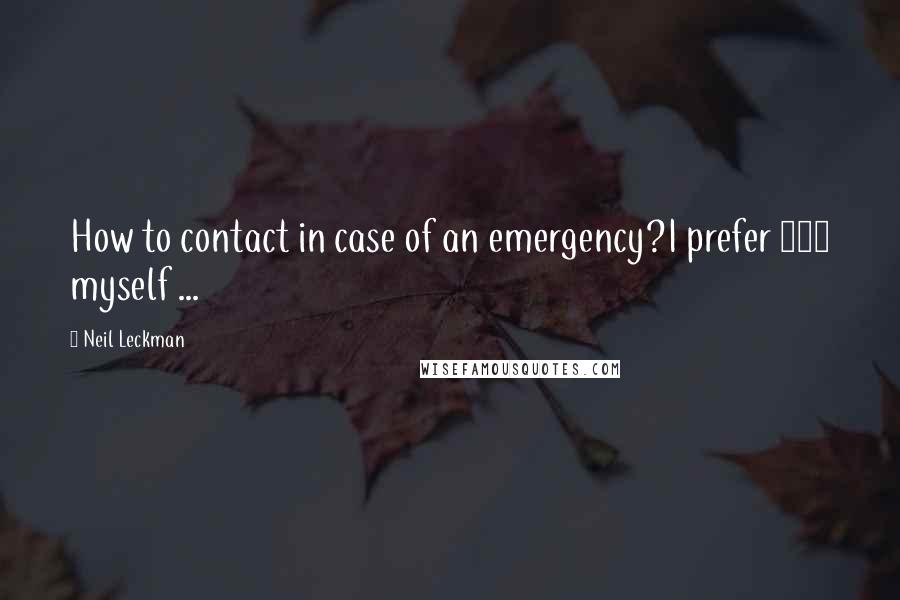 Neil Leckman Quotes: How to contact in case of an emergency?I prefer 911 myself ...