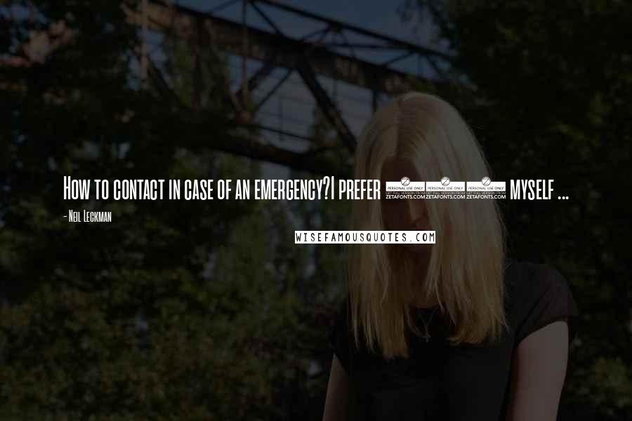 Neil Leckman Quotes: How to contact in case of an emergency?I prefer 911 myself ...