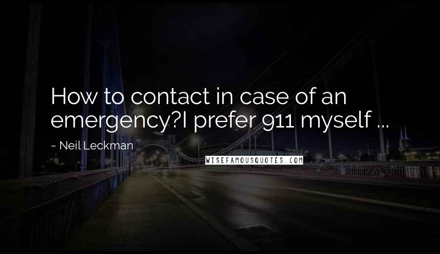 Neil Leckman Quotes: How to contact in case of an emergency?I prefer 911 myself ...