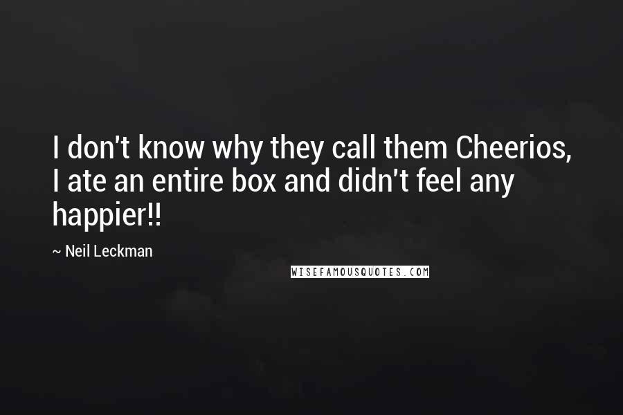 Neil Leckman Quotes: I don't know why they call them Cheerios, I ate an entire box and didn't feel any happier!!