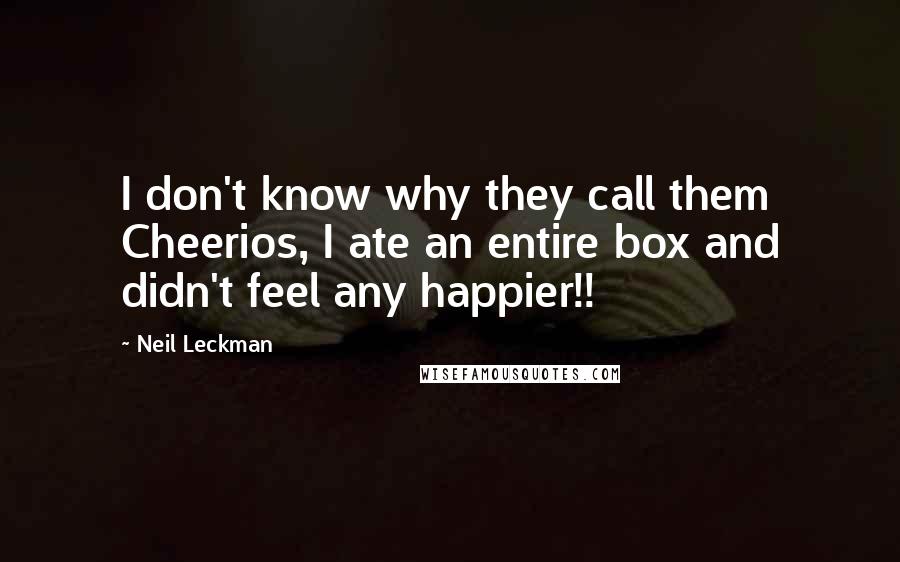 Neil Leckman Quotes: I don't know why they call them Cheerios, I ate an entire box and didn't feel any happier!!