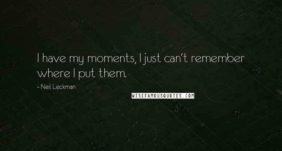 Neil Leckman Quotes: I have my moments, I just can't remember where I put them.