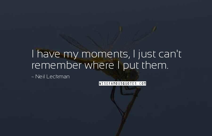 Neil Leckman Quotes: I have my moments, I just can't remember where I put them.