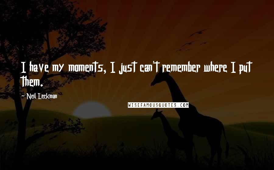 Neil Leckman Quotes: I have my moments, I just can't remember where I put them.