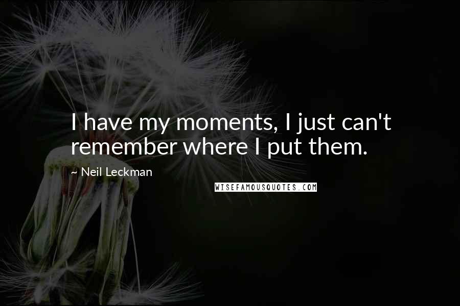 Neil Leckman Quotes: I have my moments, I just can't remember where I put them.