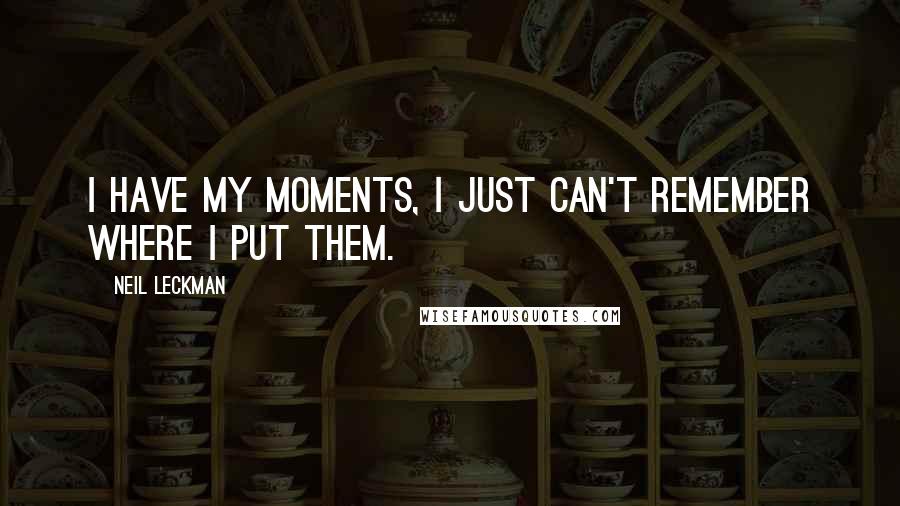 Neil Leckman Quotes: I have my moments, I just can't remember where I put them.