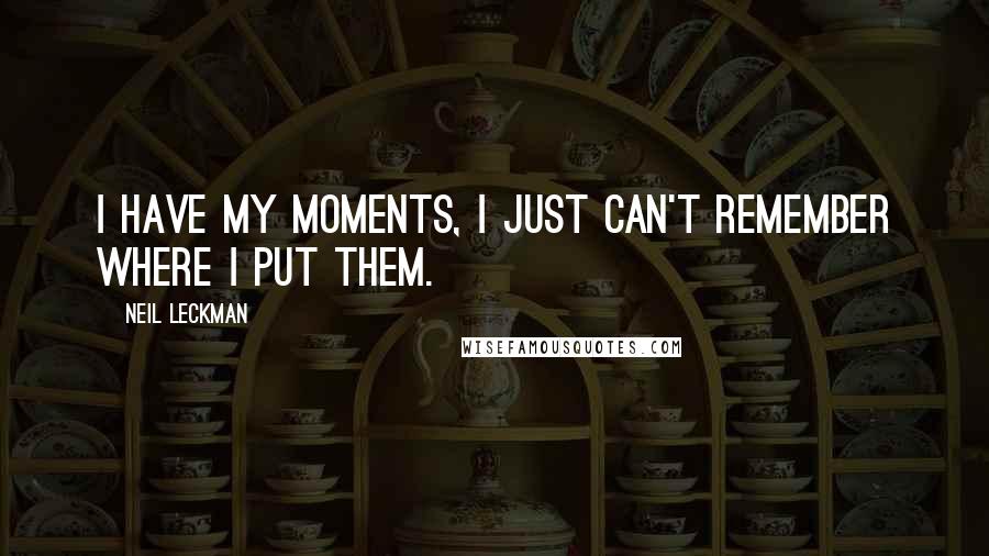 Neil Leckman Quotes: I have my moments, I just can't remember where I put them.