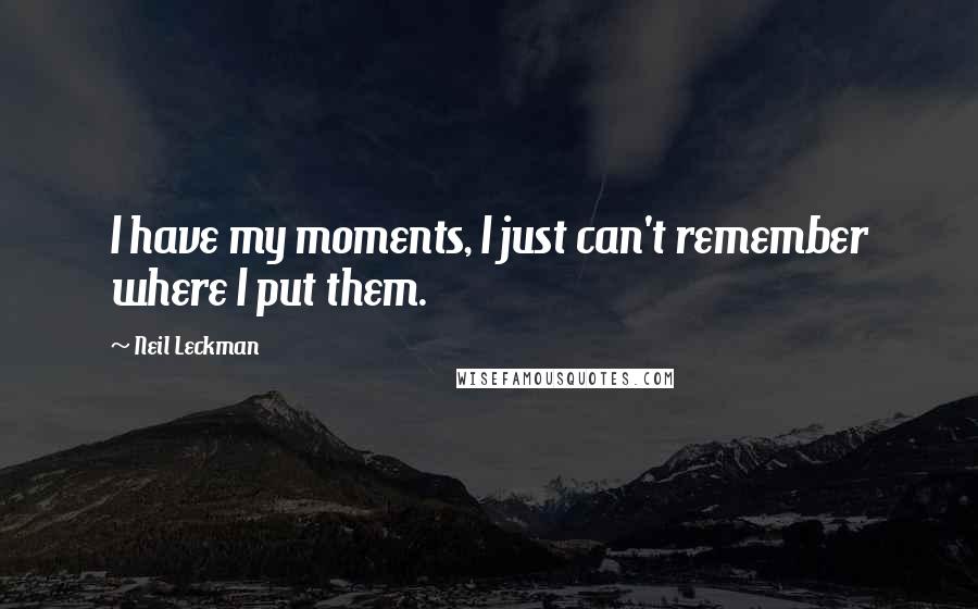 Neil Leckman Quotes: I have my moments, I just can't remember where I put them.