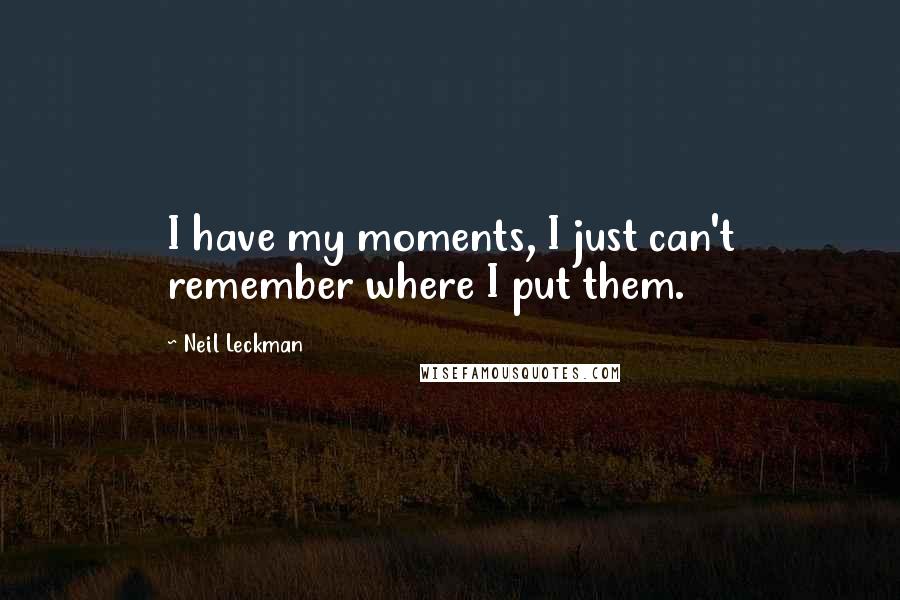 Neil Leckman Quotes: I have my moments, I just can't remember where I put them.
