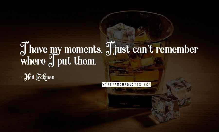 Neil Leckman Quotes: I have my moments, I just can't remember where I put them.