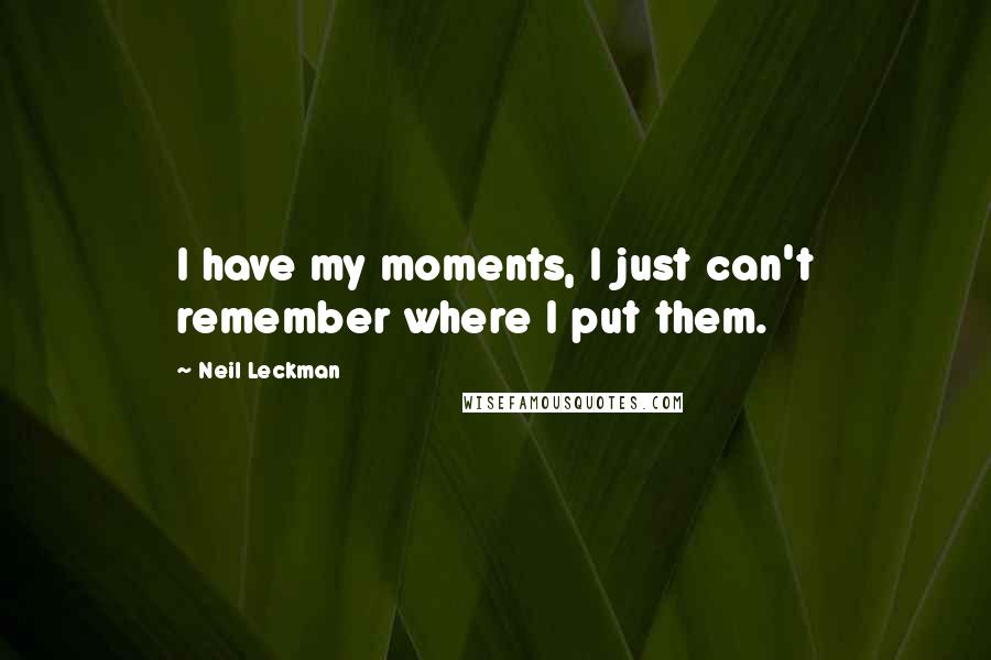 Neil Leckman Quotes: I have my moments, I just can't remember where I put them.