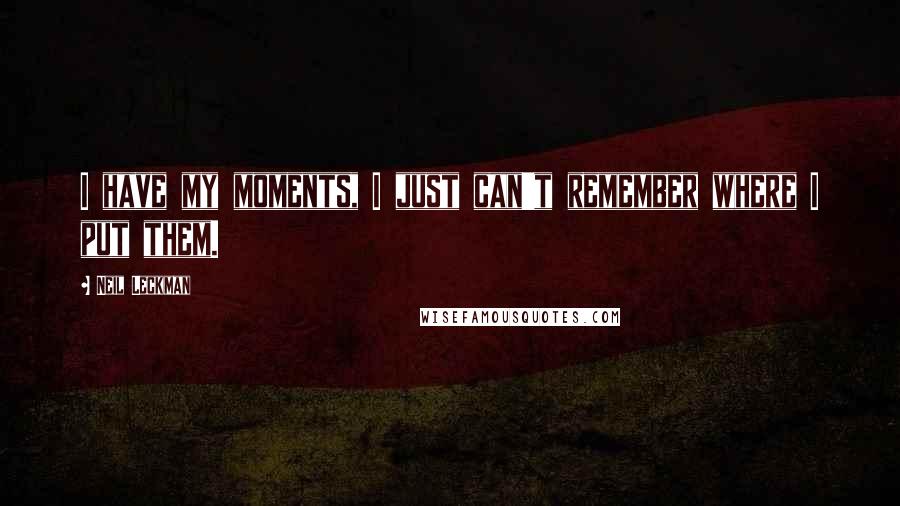 Neil Leckman Quotes: I have my moments, I just can't remember where I put them.