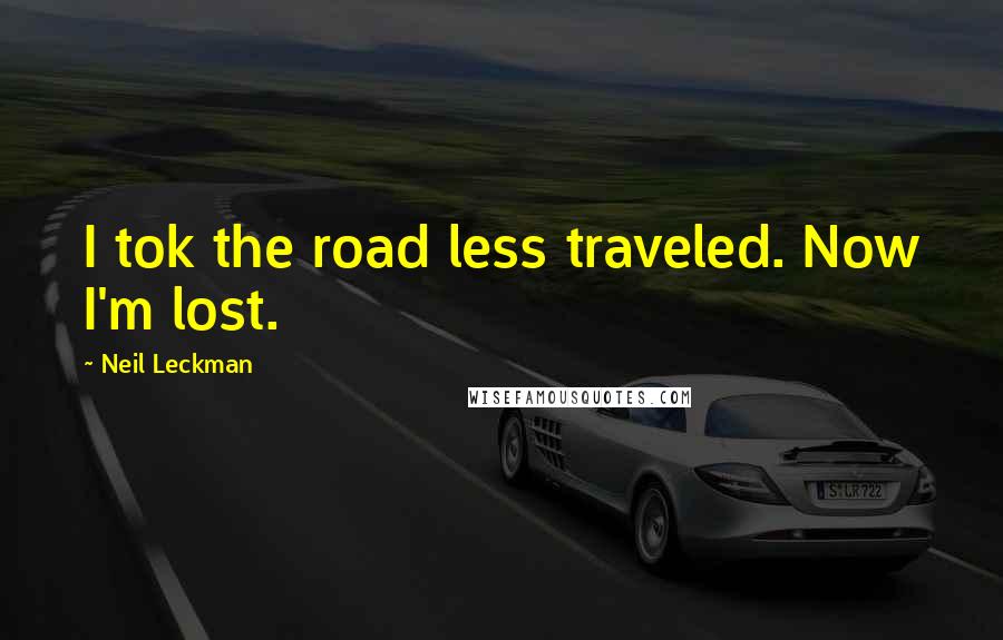 Neil Leckman Quotes: I tok the road less traveled. Now I'm lost.