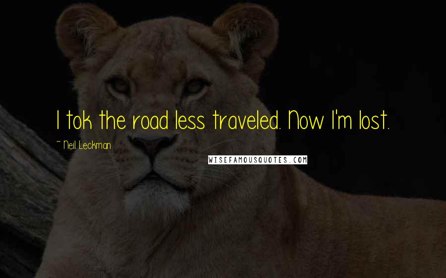 Neil Leckman Quotes: I tok the road less traveled. Now I'm lost.