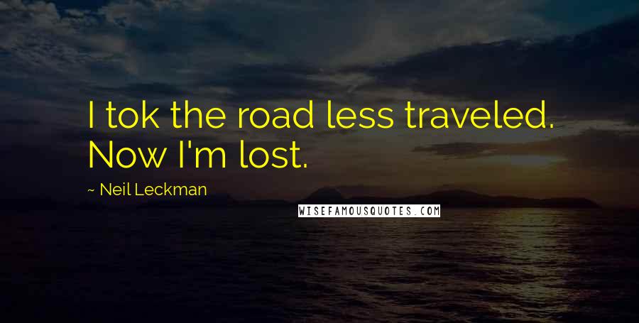 Neil Leckman Quotes: I tok the road less traveled. Now I'm lost.