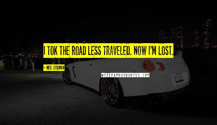 Neil Leckman Quotes: I tok the road less traveled. Now I'm lost.