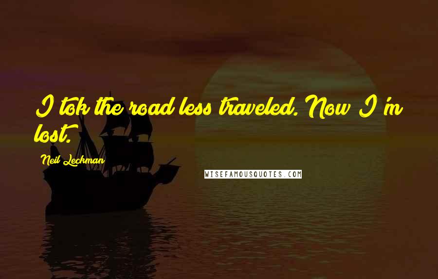 Neil Leckman Quotes: I tok the road less traveled. Now I'm lost.