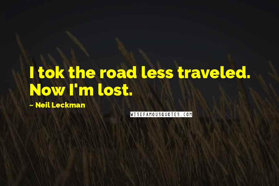 Neil Leckman Quotes: I tok the road less traveled. Now I'm lost.