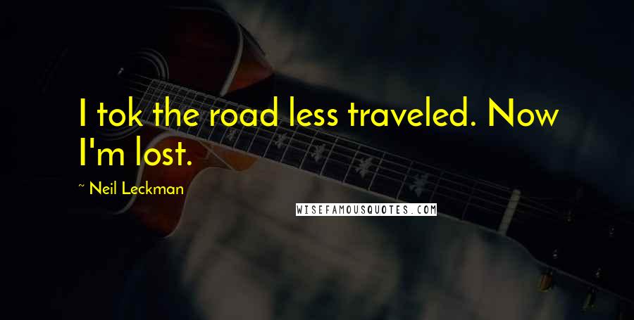 Neil Leckman Quotes: I tok the road less traveled. Now I'm lost.