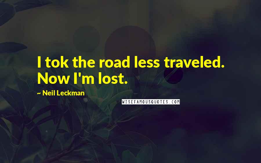 Neil Leckman Quotes: I tok the road less traveled. Now I'm lost.