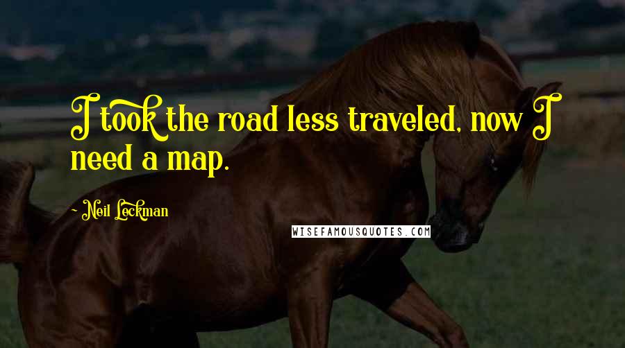 Neil Leckman Quotes: I took the road less traveled, now I need a map.