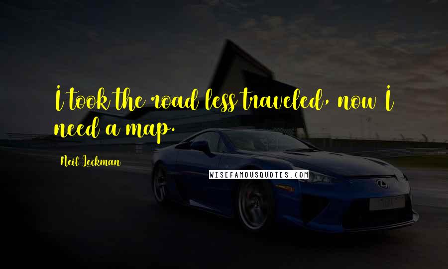 Neil Leckman Quotes: I took the road less traveled, now I need a map.