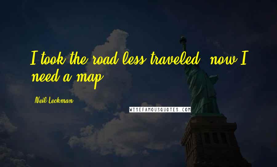 Neil Leckman Quotes: I took the road less traveled, now I need a map.