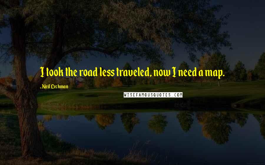 Neil Leckman Quotes: I took the road less traveled, now I need a map.