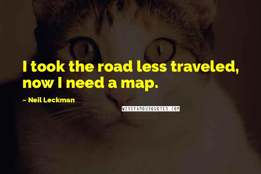 Neil Leckman Quotes: I took the road less traveled, now I need a map.