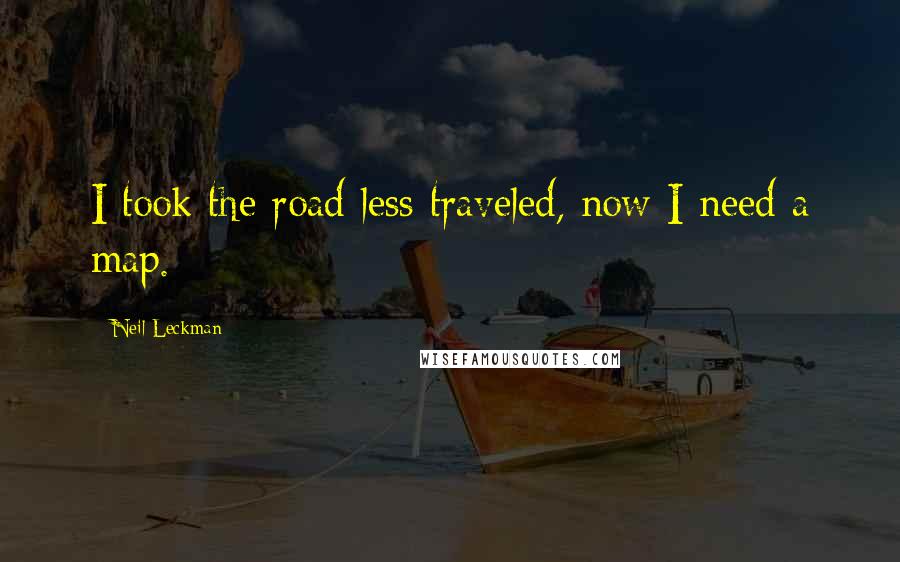 Neil Leckman Quotes: I took the road less traveled, now I need a map.