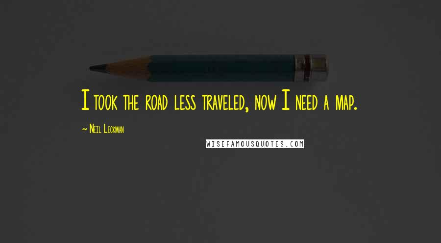 Neil Leckman Quotes: I took the road less traveled, now I need a map.