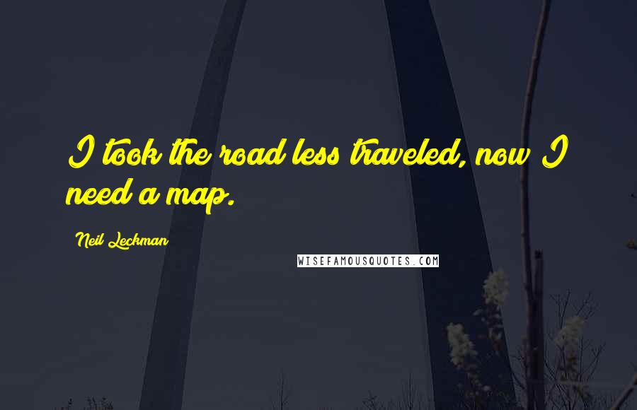 Neil Leckman Quotes: I took the road less traveled, now I need a map.