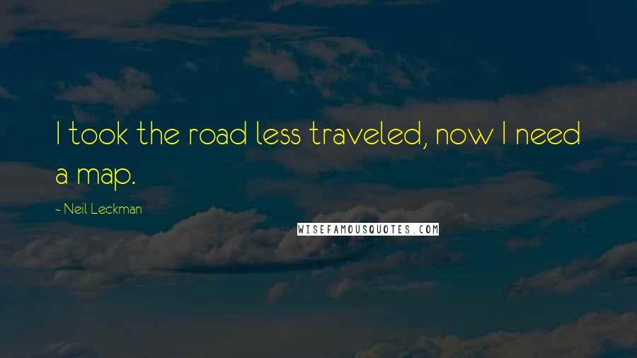 Neil Leckman Quotes: I took the road less traveled, now I need a map.